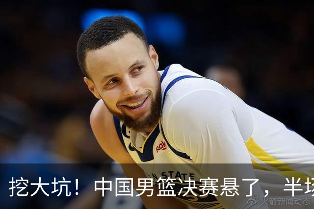 挖大坑！中国男篮决赛悬了，半场落后19分，原因揭晓 2数据拉胯！