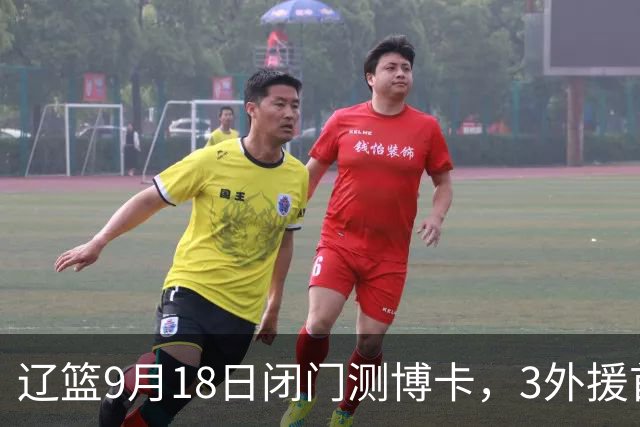 辽篮9月18日闭门测博卡，3外援首次合体，赵继伟不在场才是真考题